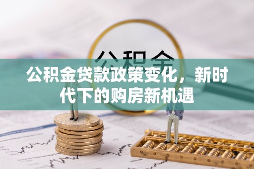 枋寮公积金贷款政策变化，新时代下的购房新机遇