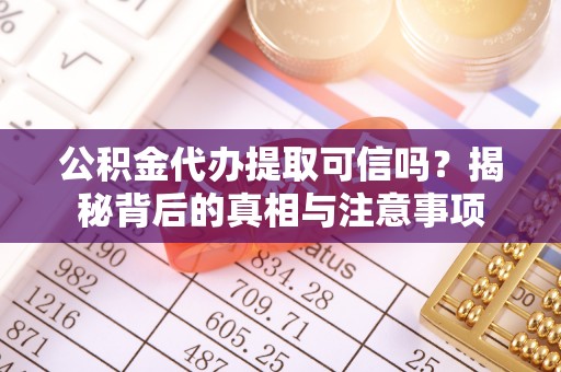 枋寮公积金代办提取可信吗？揭秘背后的真相与注意事项