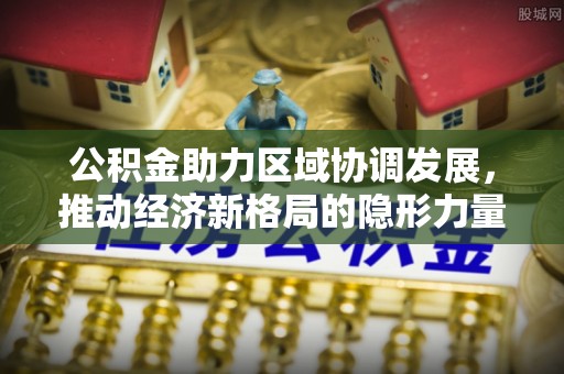 枋寮公积金助力区域协调发展，推动经济新格局的隐形力量