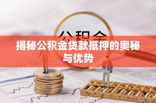 枋寮揭秘公积金贷款抵押的奥秘与优势