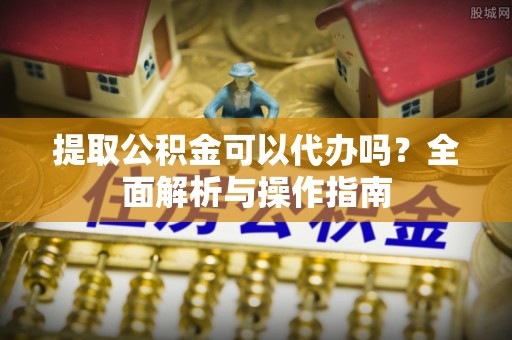 枋寮提取公积金可以代办吗？全面解析与操作指南