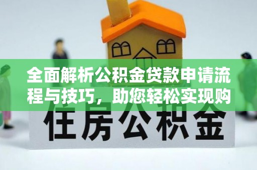 枋寮全面解析公积金贷款申请流程与技巧，助您轻松实现购房梦想