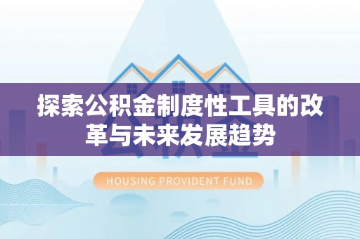 枋寮探索公积金制度性工具的改革与未来发展趋势