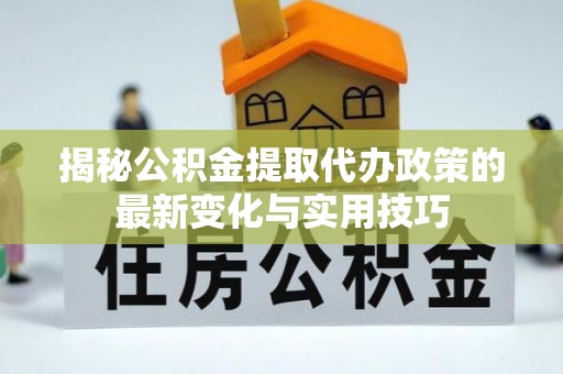 枋寮揭秘公积金提取代办政策的最新变化与实用技巧