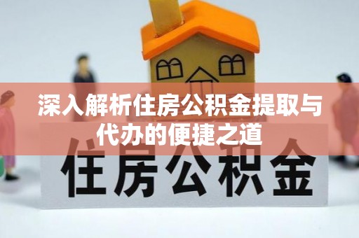 枋寮深入解析住房公积金提取与代办的便捷之道