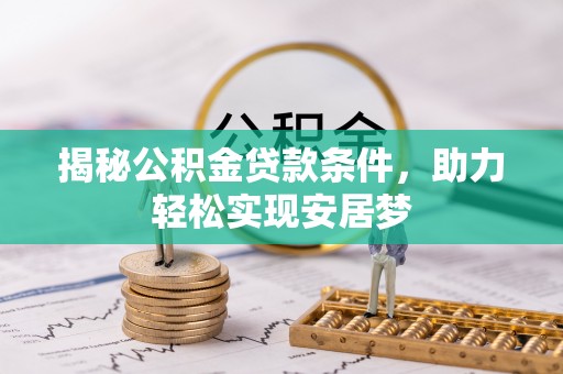 枋寮揭秘公积金贷款条件，助力轻松实现安居梦