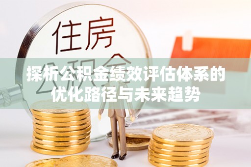 枋寮探析公积金绩效评估体系的优化路径与未来趋势