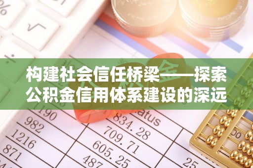 枋寮构建社会信任桥梁——探索公积金信用体系建设的深远意义