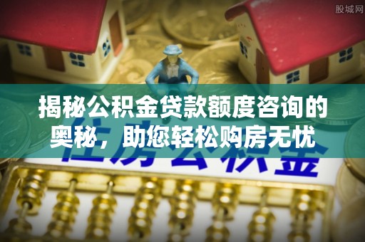 枋寮揭秘公积金贷款额度咨询的奥秘，助您轻松购房无忧