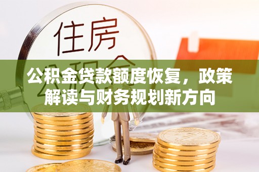 枋寮公积金贷款额度恢复，政策解读与财务规划新方向