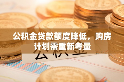 枋寮公积金贷款额度降低，购房计划需重新考量