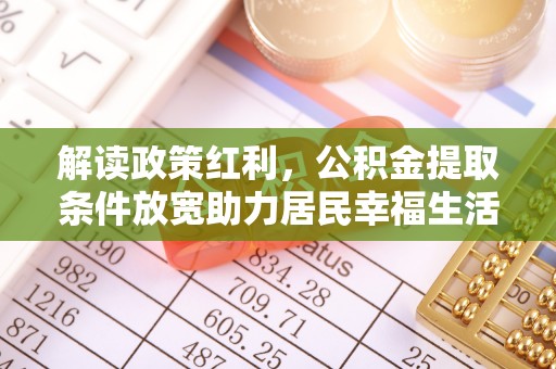 枋寮解读政策红利，公积金提取条件放宽助力居民幸福生活