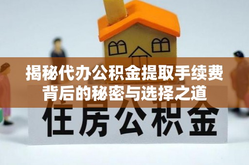 枋寮揭秘代办公积金提取手续费背后的秘密与选择之道