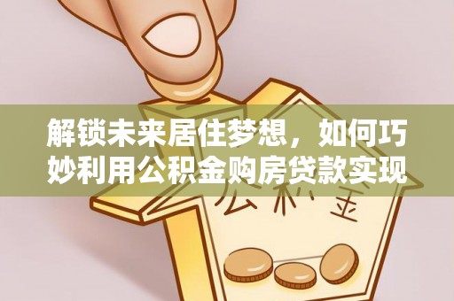 枋寮解锁未来居住梦想，如何巧妙利用公积金购房贷款实现房产投资