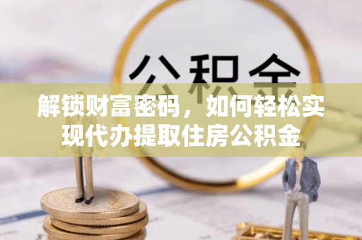 枋寮解锁财富密码，如何轻松实现代办提取住房公积金