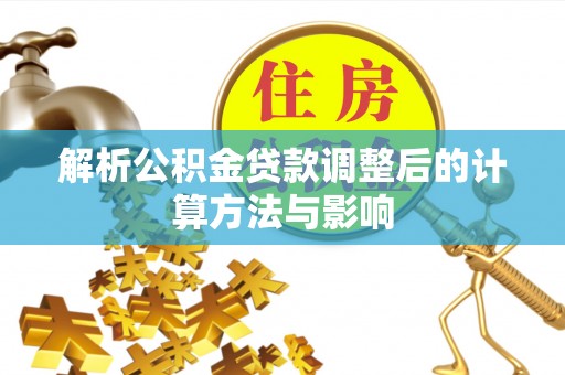 枋寮解析公积金贷款调整后的计算方法与影响