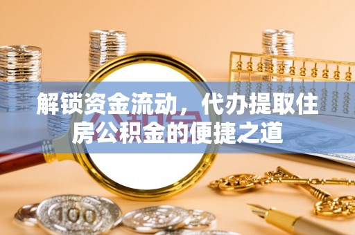 枋寮解锁资金流动，代办提取住房公积金的便捷之道
