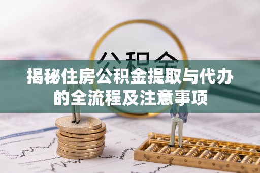 枋寮揭秘住房公积金提取与代办的全流程及注意事项