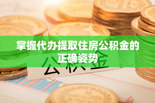 枋寮掌握代办提取住房公积金的正确姿势