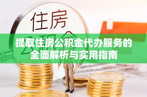 枋寮提取住房公积金代办服务的全面解析与实用指南