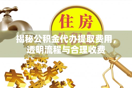 枋寮揭秘公积金代办提取费用，透明流程与合理收费