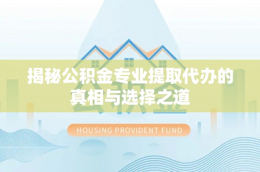 枋寮揭秘公积金专业提取代办的真相与选择之道