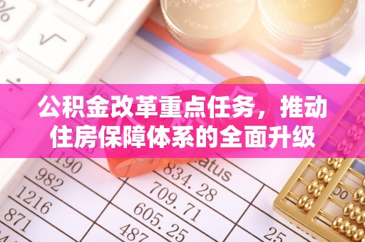 枋寮公积金改革重点任务，推动住房保障体系的全面升级