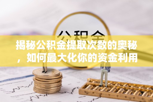 枋寮揭秘公积金提取次数的奥秘，如何最大化你的资金利用？
