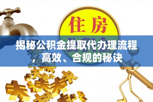 枋寮揭秘公积金提取代办理流程，高效、合规的秘诀
