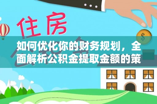枋寮如何优化你的财务规划，全面解析公积金提取金额的策略与技巧