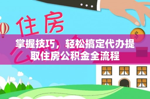 枋寮掌握技巧，轻松搞定代办提取住房公积金全流程