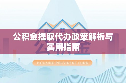 枋寮公积金提取代办政策解析与实用指南
