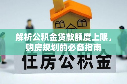 枋寮解析公积金贷款额度上限，购房规划的必备指南