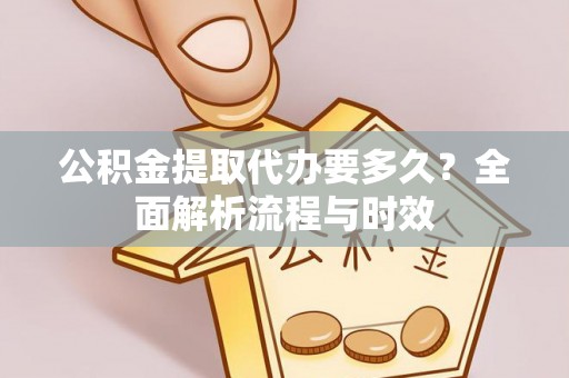 枋寮公积金提取代办要多久？全面解析流程与时效