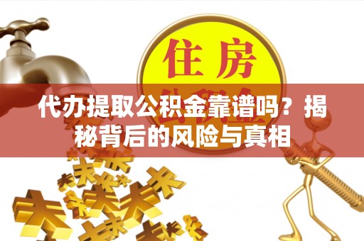 枋寮代办提取公积金靠谱吗？揭秘背后的风险与真相