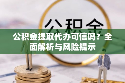 枋寮公积金提取代办可信吗？全面解析与风险提示
