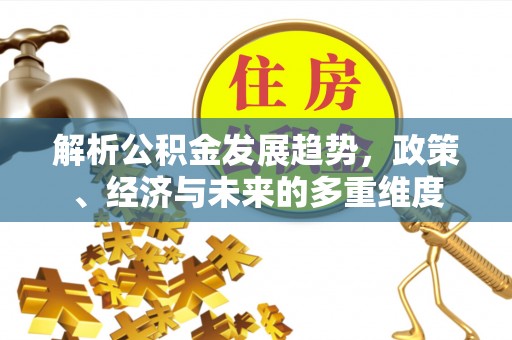 枋寮解析公积金发展趋势，政策、经济与未来的多重维度