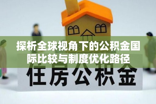 枋寮探析全球视角下的公积金国际比较与制度优化路径