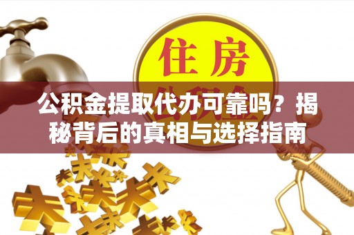 枋寮公积金提取代办可靠吗？揭秘背后的真相与选择指南