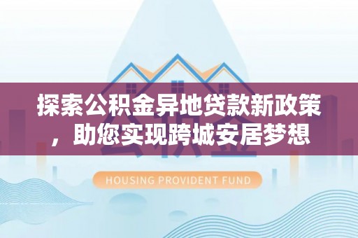 枋寮探索公积金异地贷款新政策，助您实现跨城安居梦想