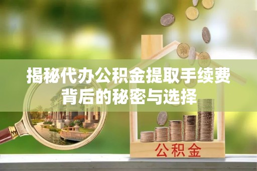 枋寮揭秘代办公积金提取手续费背后的秘密与选择