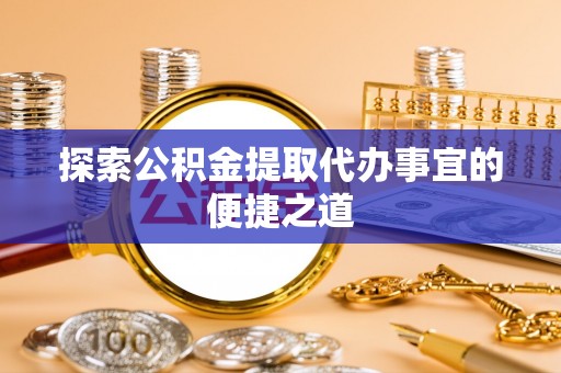 枋寮探索公积金提取代办事宜的便捷之道