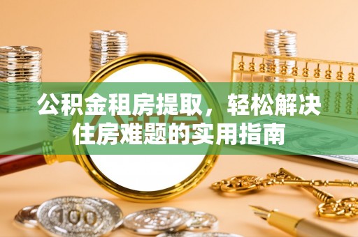 枋寮公积金租房提取，轻松解决住房难题的实用指南