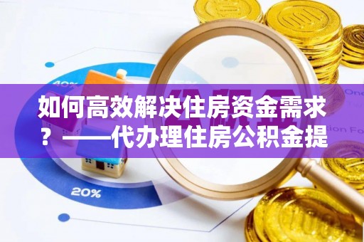 枋寮如何高效解决住房资金需求？——代办理住房公积金提取服务全解析