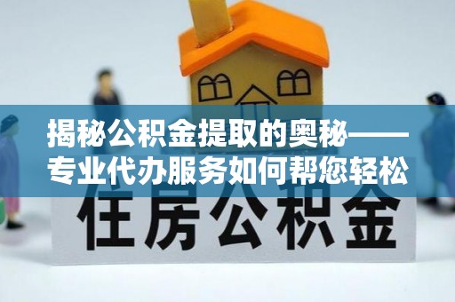 枋寮揭秘公积金提取的奥秘——专业代办服务如何帮您轻松搞定