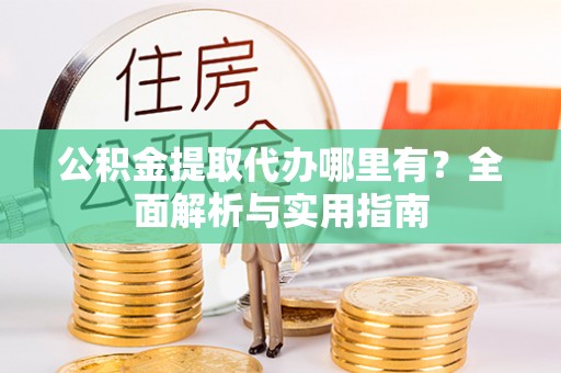 枋寮公积金提取代办哪里有？全面解析与实用指南