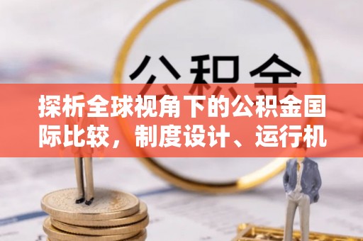 枋寮探析全球视角下的公积金国际比较，制度设计、运行机制与未来趋势