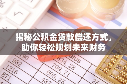 枋寮揭秘公积金贷款偿还方式，助你轻松规划未来财务