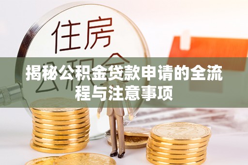 枋寮揭秘公积金贷款申请的全流程与注意事项