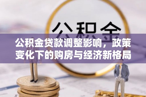 枋寮公积金贷款调整影响，政策变化下的购房与经济新格局